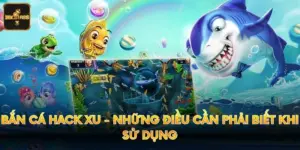 Bắn Cá Hack Xu - Những Điều Cần Phải Biết Khi Sử Dụng