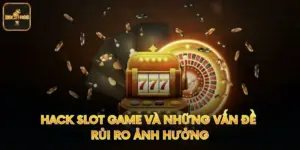 Hack Slot Game Và Những Vấn Đề Rủi Ro Ảnh Hưởng