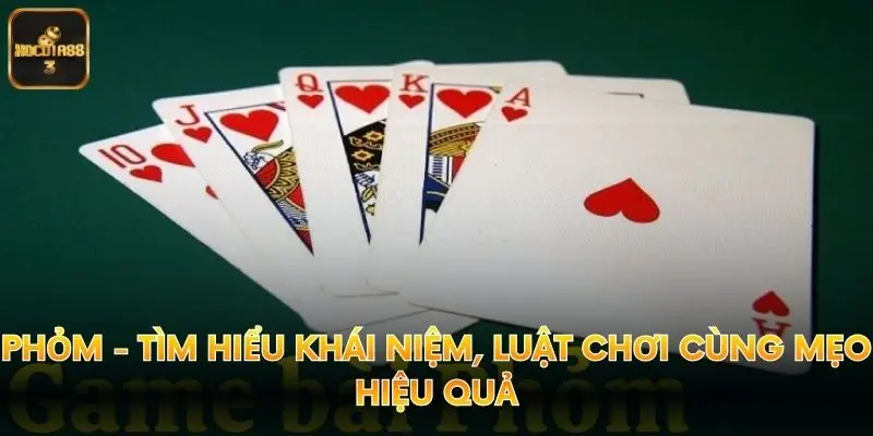 Phỏm - Tìm Hiểu Khái Niệm, Luật Chơi Cùng Mẹo Hiệu Quả
