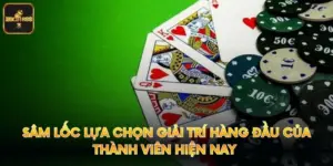 Sâm Lốc Lựa Chọn Giải Trí Hàng Đầu Của Thành Viên Hiện Nay 