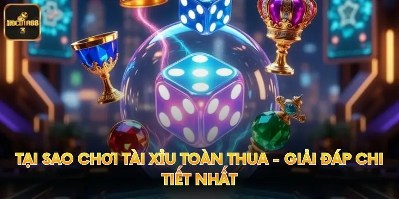 Tại Sao Chơi Tài Xỉu Toàn Thua - Giải Đáp Chi Tiết Nhất